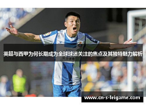 英超与西甲为何长期成为全球球迷关注的焦点及其独特魅力解析 英超与西甲为何长期成为全球球迷关注的焦点及其独特魅力解析