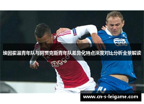 埃因霍温青年队与阿贾克斯青年队差异化特点深度对比分析全景解读 埃因霍温青年队与阿贾克斯青年队差异化特点深度对比分析全景解读