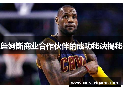 詹姆斯商业合作伙伴的成功秘诀揭秘 詹姆斯商业合作伙伴的成功秘诀揭秘