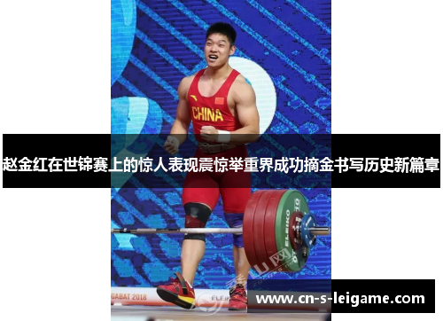 赵金红在世锦赛上的惊人表现震惊举重界成功摘金书写历史新篇章