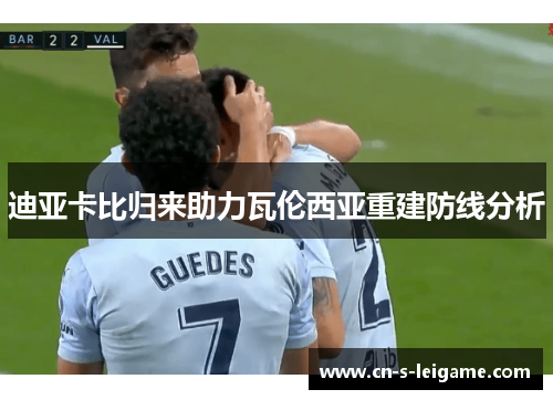 迪亚卡比归来助力瓦伦西亚重建防线分析