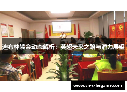 迪布林转会动态解析:英超未来之路与潜力展望 迪布林转会动态解析:英超未来之路与潜力展望