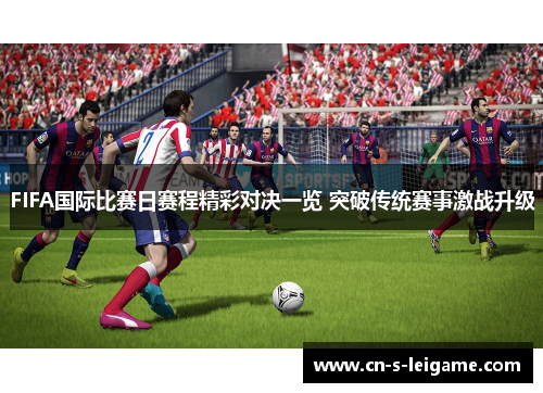 FIFA国际比赛日赛程精彩对决一览 突破传统赛事激战升级 FIFA国际比赛日赛程精彩对决一览 突破传统赛事激战升级