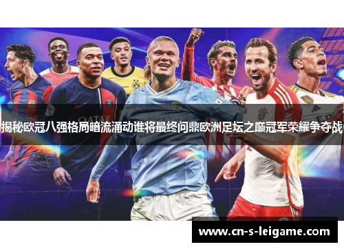 揭秘欧冠八强格局暗流涌动谁将最终问鼎欧洲足坛之巅冠军荣耀争夺战 揭秘欧冠八强格局暗流涌动谁将最终问鼎欧洲足坛之巅冠军荣耀争夺战