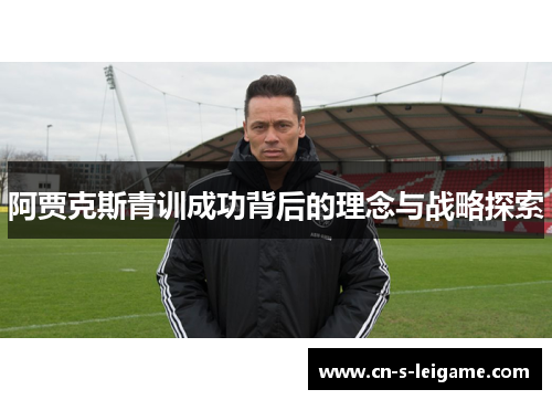 阿贾克斯青训成功背后的理念与战略探索