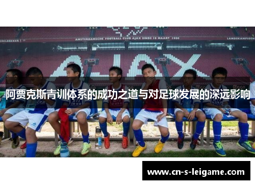 阿贾克斯青训体系的成功之道与对足球发展的深远影响