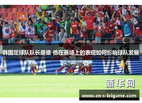 韩国足球队队长是谁 他在赛场上的表现如何影响球队发展