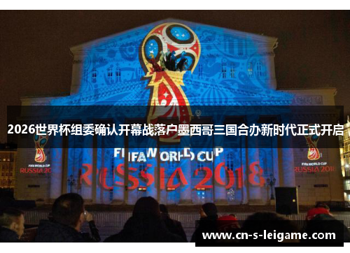 2026世界杯组委确认开幕战落户墨西哥三国合办新时代正式开启