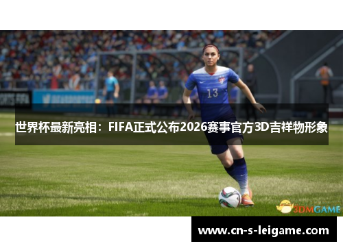 世界杯最新亮相：FIFA正式公布2026赛事官方3D吉祥物形象