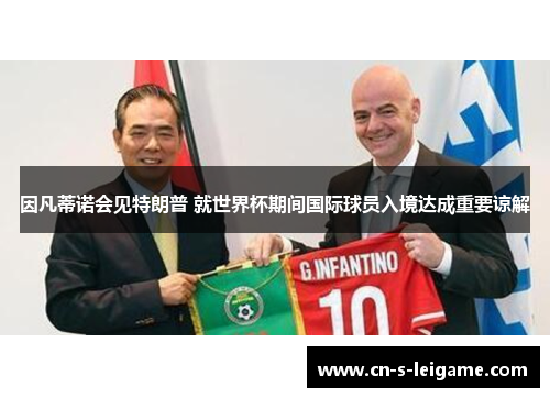 因凡蒂诺会见特朗普 就世界杯期间国际球员入境达成重要谅解