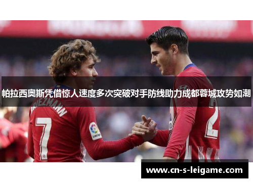 帕拉西奥斯凭借惊人速度多次突破对手防线助力成都蓉城攻势如潮 帕拉西奥斯凭借惊人速度多次突破对手防线助力成都蓉城攻势如潮