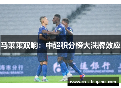 马莱莱双响：中超积分榜大洗牌效应