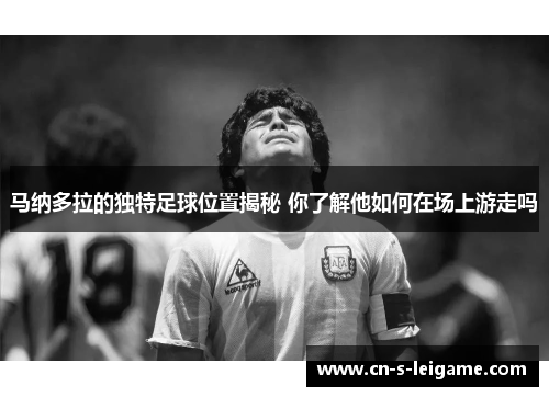 马纳多拉的独特足球位置揭秘 你了解他如何在场上游走吗 马纳多拉的独特足球位置揭秘 你了解他如何在场上游走吗