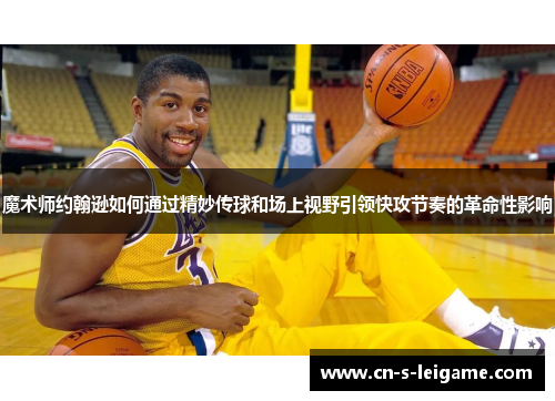 魔术师约翰逊如何通过精妙传球和场上视野引领快攻节奏的革命性影响 魔术师约翰逊如何通过精妙传球和场上视野引领快攻节奏的革命性影响