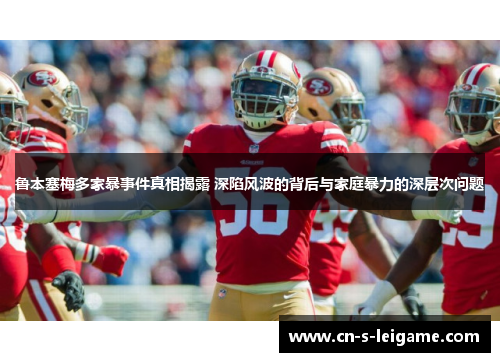 鲁本塞梅多家暴事件真相揭露 深陷风波的背后与家庭暴力的深层次问题 鲁本塞梅多家暴事件真相揭露 深陷风波的背后与家庭暴力的深层次问题